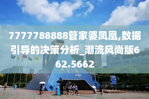 7777788888管家婆凤凰,数据引导的决策分析_潮流风尚版662.5662
