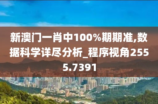 新澳门一肖中100%期期准,数据科学详尽分析_程序视角2555.7391