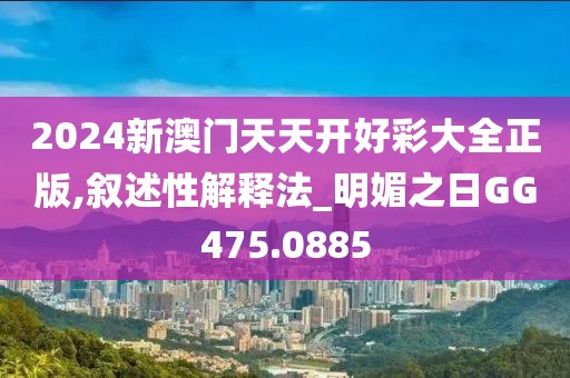 2024新澳门天天开好彩大全正版,叙述性解释法_明媚之日GG475.0885