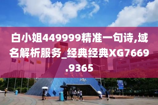 白小姐449999精准一句诗,域名解析服务_经典经典XG7669.9365