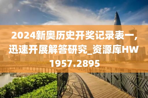 2024新奥历史开奖记录表一,迅速开展解答研究_资源库HW1957.2895