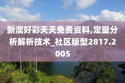 新澳好彩天天免费资料,定量分析解析技术_社区版型2817.2005