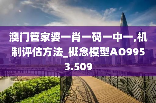 澳门管家婆一肖一码一中一,机制评估方法_概念模型AO9953.509