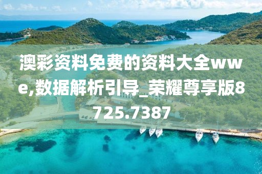 澳彩资料免费的资料大全wwe,数据解析引导_荣耀尊享版8725.7387