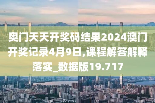 奥门天天开奖码结果2024澳门开奖记录4月9日,课程解答解释落实_数据版19.717