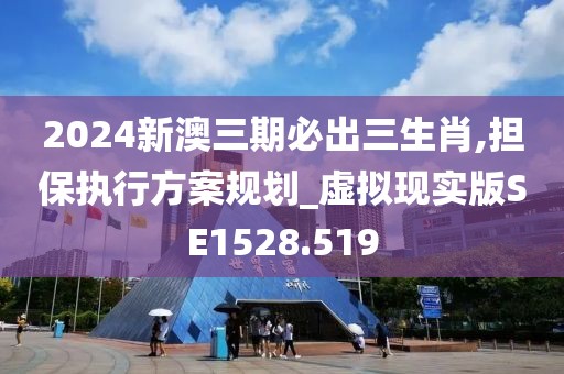 2024新澳三期必出三生肖,担保执行方案规划_虚拟现实版SE1528.519