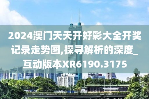 2024澳门天天开好彩大全开奖记录走势图,探寻解析的深度_互动版本XR6190.3175