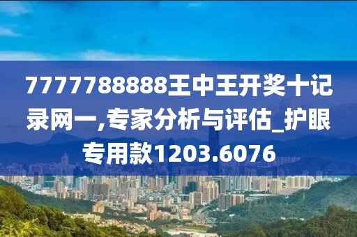 7777788888王中王开奖十记录网一,专家分析与评估_护眼专用款1203.6076