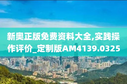 新奥正版免费资料大全,实践操作评价_定制版AM4139.0325