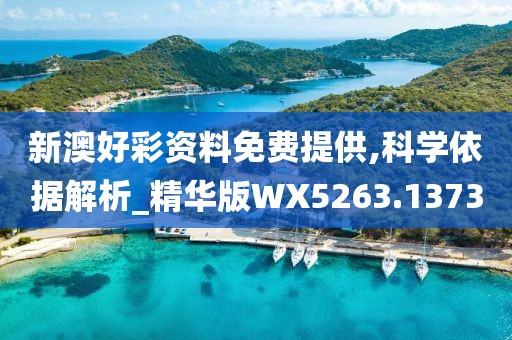 新澳好彩资料免费提供,科学依据解析_精华版WX5263.1373