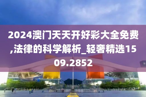 2024澳门天天开好彩大全免费,法律的科学解析_轻奢精选1509.2852