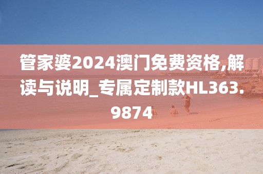 管家婆2024澳门免费资格,解读与说明_专属定制款HL363.9874