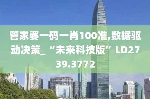 管家婆一码一肖100准,数据驱动决策_“未来科技版”LD2739.3772