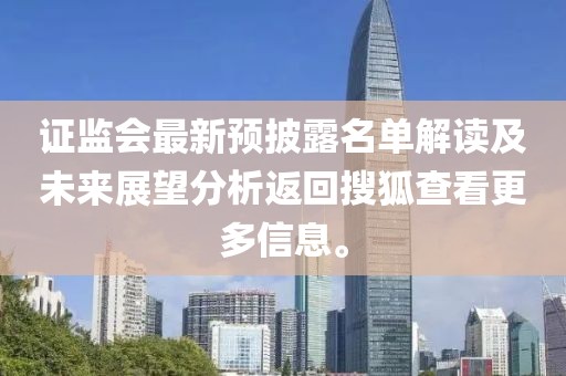 证监会最新预披露名单解读及未来展望分析返回搜狐查看更多信息。