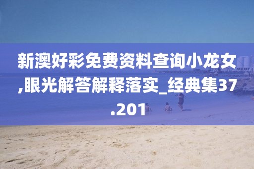 新澳好彩免费资料查询小龙女,眼光解答解释落实_经典集37.201