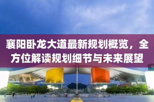 襄阳卧龙大道最新规划概览，全方位解读规划细节与未来展望