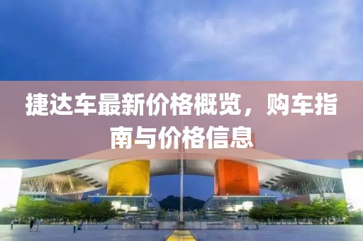 捷达车最新价格概览，购车指南与价格信息