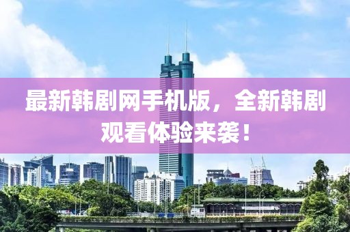 最新韩剧网手机版，全新韩剧观看体验来袭！