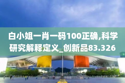 白小姐一肖一码100正确,科学研究解释定义_创新品83.326