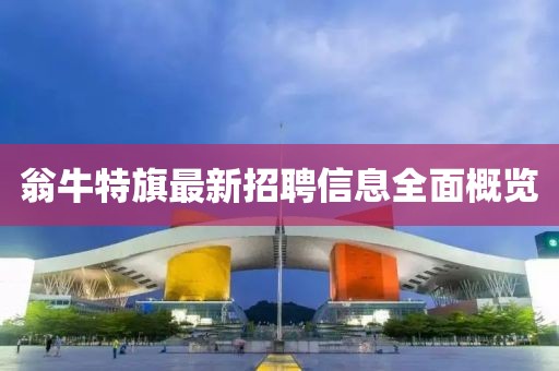 翁牛特旗最新招聘信息全面概览