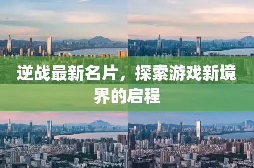逆战最新名片，探索游戏新境界的启程