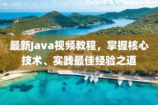 最新Java视频教程，掌握核心技术、实践最佳经验之道