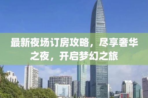 最新夜场订房攻略，尽享奢华之夜，开启梦幻之旅