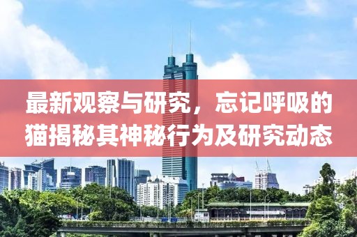 最新观察与研究，忘记呼吸的猫揭秘其神秘行为及研究动态