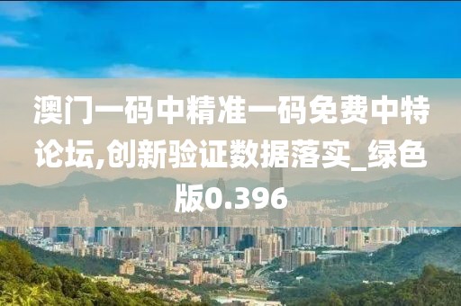 澳门一码中精准一码免费中特论坛,创新验证数据落实_绿色版0.396