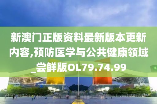 新澳门正版资料最新版本更新内容,预防医学与公共健康领域_尝鲜版OL79.74.99