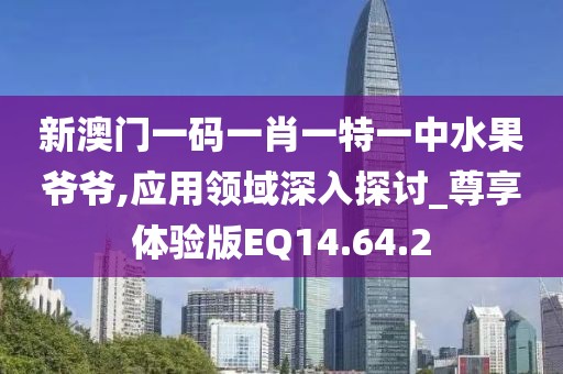 新澳门一码一肖一特一中水果爷爷,应用领域深入探讨_尊享体验版EQ14.64.2