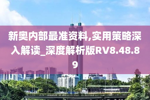 新奥内部最准资料,实用策略深入解读_深度解析版RV8.48.89