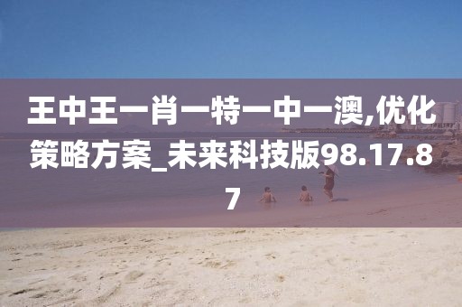 王中王一肖一特一中一澳,优化策略方案_未来科技版98.17.87