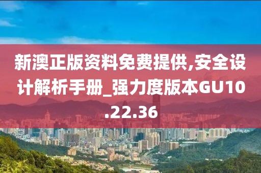 新澳正版资料免费提供,安全设计解析手册_强力度版本GU10.22.36