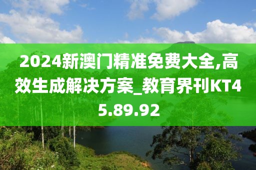 2024新澳门精准免费大全,高效生成解决方案_教育界刊KT45.89.92