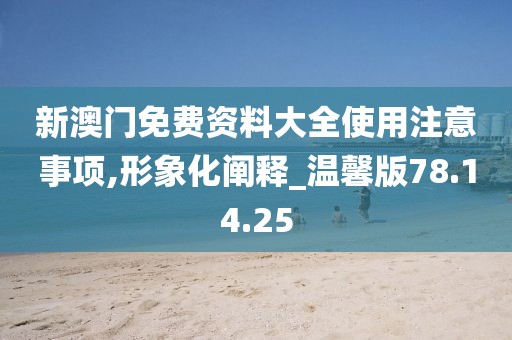 新澳门免费资料大全使用注意事项,形象化阐释_温馨版78.14.25