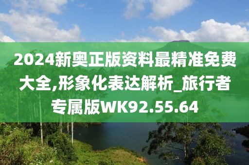 2024新奥正版资料最精准免费大全,形象化表达解析_旅行者专属版WK92.55.64