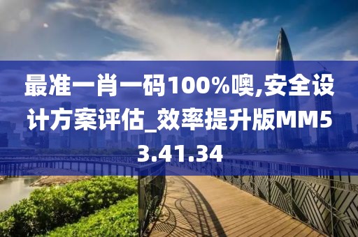 最准一肖一码100%噢,安全设计方案评估_效率提升版MM53.41.34