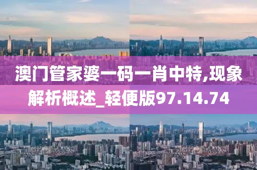 澳门管家婆一码一肖中特,现象解析概述_轻便版97.14.74