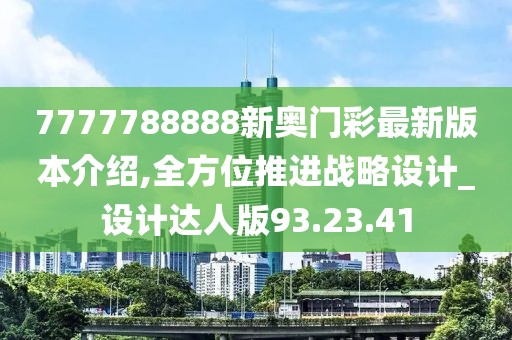 7777788888新奥门彩最新版本介绍,全方位推进战略设计_设计达人版93.23.41