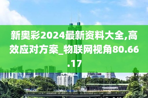 新奥彩2024最新资料大全,高效应对方案_物联网视角80.66.17