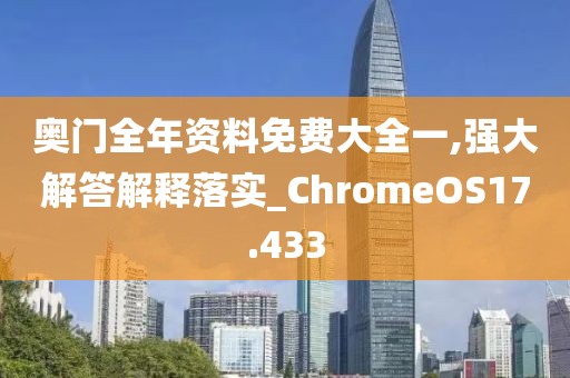 奥门全年资料免费大全一,强大解答解释落实_ChromeOS17.433