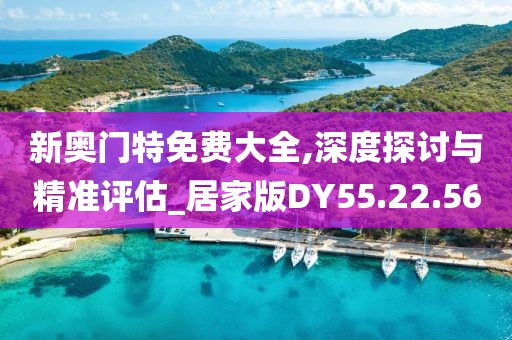 新奥门特免费大全,深度探讨与精准评估_居家版DY55.22.56