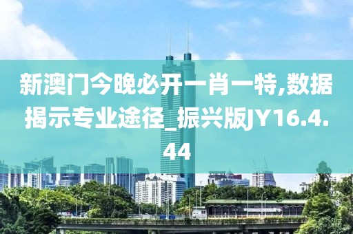 新澳门今晚必开一肖一特,数据揭示专业途径_振兴版JY16.4.44
