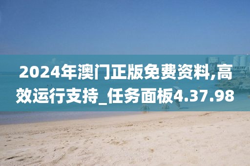 2024年澳门正版免费资料,高效运行支持_任务面板4.37.98