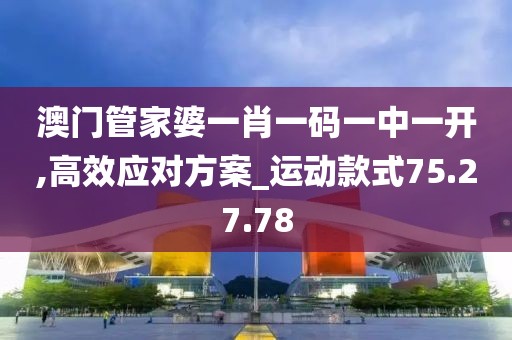 澳门管家婆一肖一码一中一开,高效应对方案_运动款式75.27.78