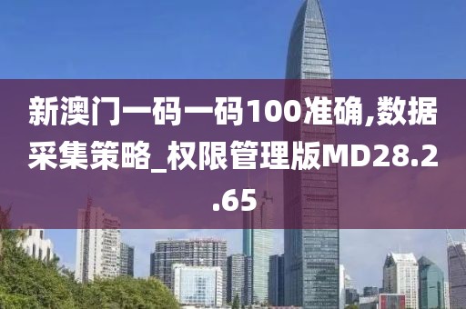新澳门一码一码100准确,数据采集策略_权限管理版MD28.2.65