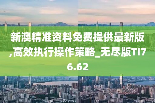 新澳精准资料免费提供最新版,高效执行操作策略_无尽版TI76.62