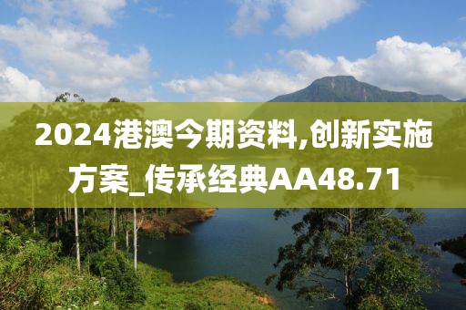 2024港澳今期资料,创新实施方案_传承经典AA48.71