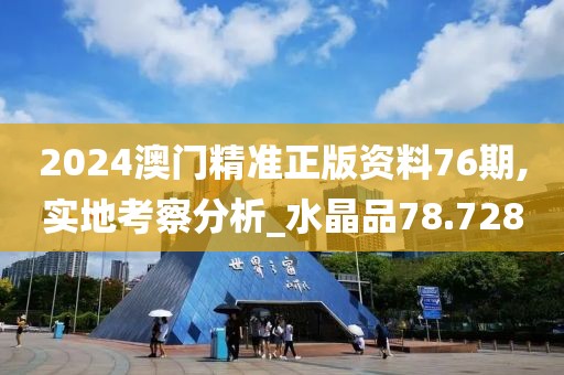 2024澳门精准正版资料76期,实地考察分析_水晶品78.728